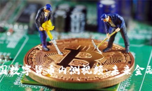 深度解析中国数字货币内测视频：未来金融的关键一步