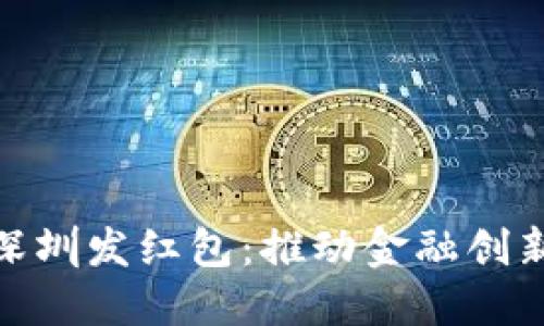 数字货币在深圳发红包：推动金融创新与普惠经济