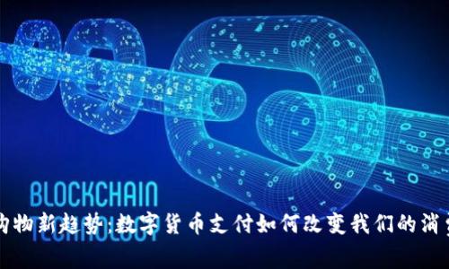 家居购物新趋势：数字货币支付如何改变我们的消费方式