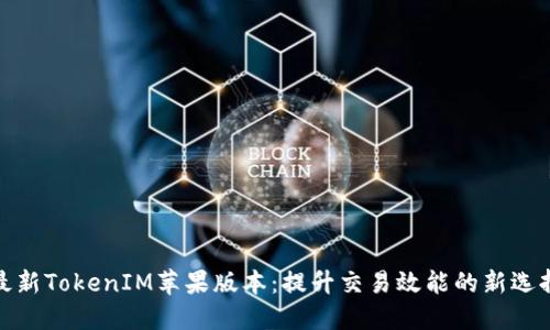 最新TokenIM苹果版本：提升交易效能的新选择