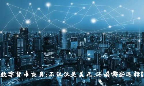 数字货币交易：不仅仅是美元，还有哪些选择？