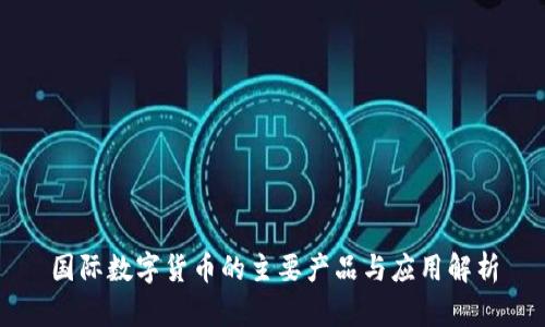 国际数字货币的主要产品与应用解析