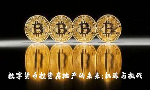 数字货币投资房地产的未来：机遇与挑战