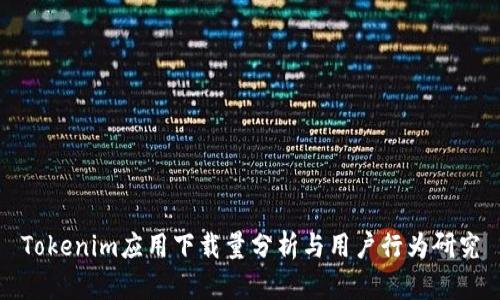 Tokenim应用下载量分析与用户行为研究