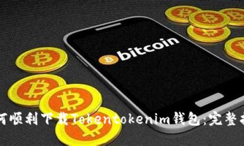 如何顺利下载Tokentokenim钱包：完整指南