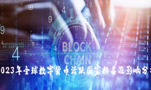 2023年全球数字货币活跃国家排名及影响分析