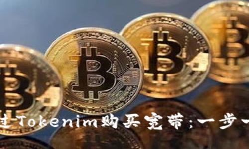 project
  如何通过Tokenim购买宽带：一步一步的指南