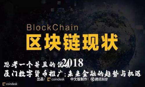思考一个并且的优质
厦门数字货币推广：未来金融的趋势与机遇
