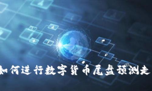 Title: 如何进行数字货币尾盘预测走势分析？