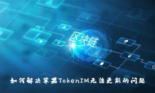 如何解决苹果TokenIM无法更新的问题
