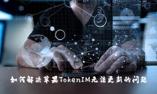 如何解决苹果TokenIM无法更新的问题
