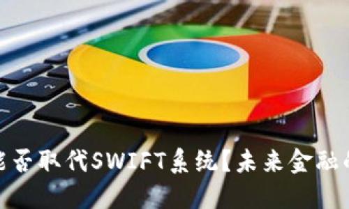 数字货币能否取代SWIFT系统？未来金融的转型之路