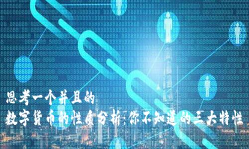 思考一个并且的  
数字货币的性质分析：你不知道的三大特性