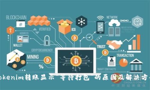 Tokenim转账显示“等待打包”的原因及解决方案