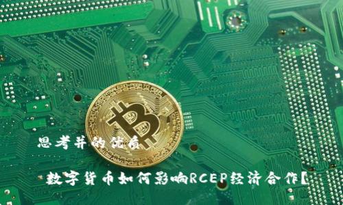 思考并的优质

 数字货币如何影响RCEP经济合作？