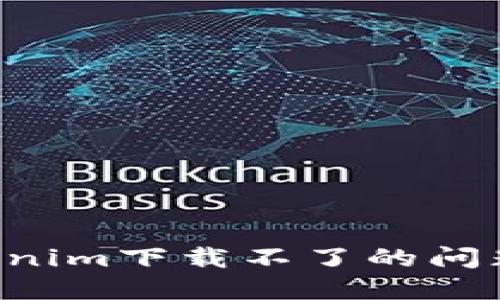 如何解决Tokenim下载不了的问题：全方位指南