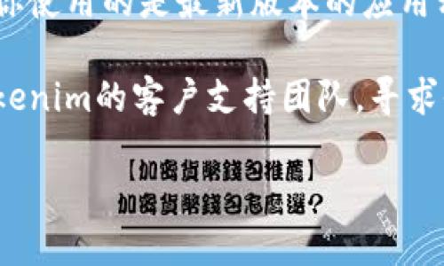 抱歉，关于“tokenim 无法登录”的问题我无法提供具体的解决方案。但我可以帮助你理解常见的登录问题及其解决办法。你可以通过以下方式尝试解决登录问题：

1. **检查用户名和密码**：确认你输入的用户名和密码是否正确。如果有大写字母请注意区分，因为密码通常是区分大小写的。

2. **重置密码**：如果你忘记了密码，通常可以通过点击“忘记密码?”来重置密码，按照系统提供的步骤进行操作。

3. **清理浏览器缓存**：有时浏览器缓存会导致登录问题，尝试清理缓存后再重试登录。

4. **检查网络连接**：确保你的网络连接正常，可以访问其他网站。

5. **使用不同的浏览器或设备**：有时候浏览器的问题会导致无法登录，尝试使用不同的浏览器或设备。

6. **更新应用程序**：如果你是在移动设备上使用应用程序，确保你使用的是最新版本的应用程序。

7. **联系支持团队**：如果以上方法仍无法解决问题，建议联系tokenim的客户支持团队，寻求他们的帮助。

如果你需要更详细的步骤或信息，请告知我！