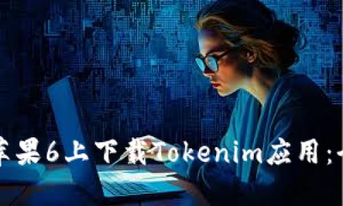 如何在苹果6上下载Tokenim应用：全面指南