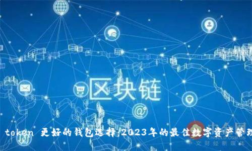比im token 更好的钱包选择：2023年的最佳数字资产管理工具