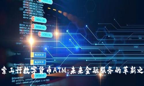 探索工行数字货币ATM：未来金融服务的革新之路