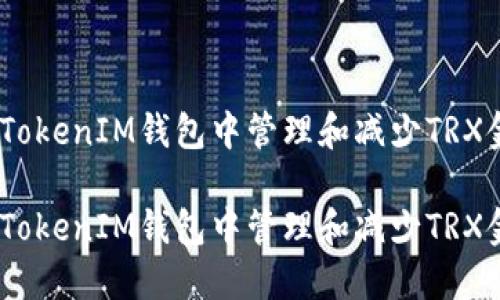 如何在TokenTokenIM钱包中管理和减少TRX金额：全面指南

如何在TokenTokenIM钱包中管理和减少TRX金额