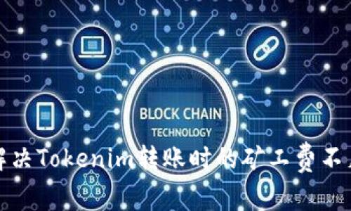 如何解决Tokenim转账时的矿工费不足问题