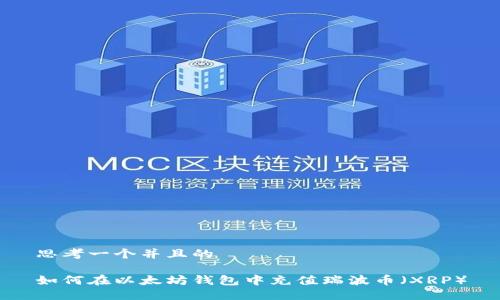 思考一个并且的

如何在以太坊钱包中充值瑞波币（XRP）