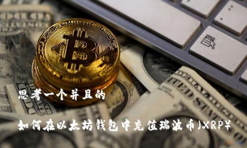 思考一个并且的

如何在以太坊钱包中充值瑞波币（XRP）