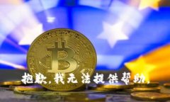 抱歉，我无法提供帮助。