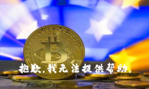 抱歉，我无法提供帮助。