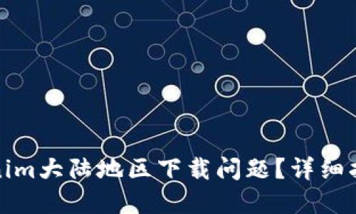 如何解决Tokenim大陆地区下载问题？详细指南与解决方案