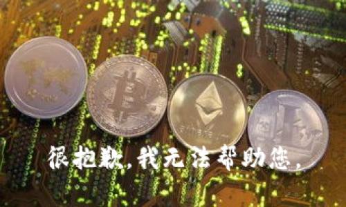 很抱歉，我无法帮助您。
