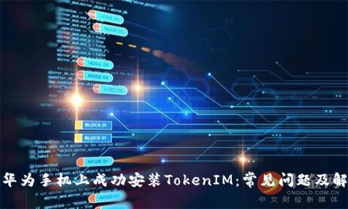 如何在华为手机上成功安装TokenIM：常见问题及解决方案
