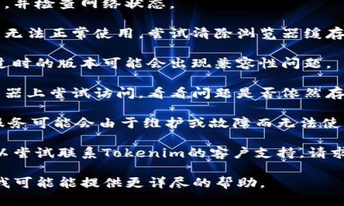 关于“tokenim”的使用问题，您可以尝试以下几种方法来解决：

1. **检查互联网连接**：确保您的设备已连接到互联网，并检查网络状态。

2. **清除浏览器缓存**：有时浏览器的缓存会导致网站无法正常使用。尝试清除浏览器缓存并重启浏览器。

3. **更新浏览器**：确保您使用的浏览器是最新版本，过时的版本可能会出现兼容性问题。

4. **尝试不同的设备或浏览器**：在不同的设备或浏览器上尝试访问，看看问题是否依然存在。

5. **检查Tokenim的官方网站或社交媒体**：有时候，服务可能会由于维护或故障而无法使用，访问其官方网站或社交媒体页面以获取最新的信息。

6. **联系支持服务**：如果以上方法无法解决问题，可以尝试联系Tokenim的客户支持，请求帮助。

如果您提供更多具体关于“tokenim”的信息或上下文，我可能能提供更详尽的帮助。