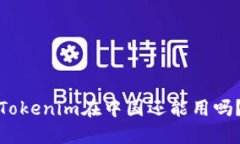 Tokenim在中国还能用吗？