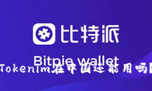 Tokenim在中国还能用吗？
