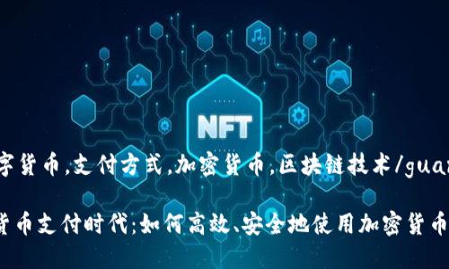 gunaic数字货币，支付方式，加密货币，区块链技术/guanjianci

走进数字货币支付时代：如何高效、安全地使用加密货币进行交易？