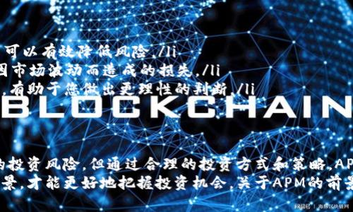 数字货币APM的含义与投资前景分析

数字货币, APM, 投资, 区块链/guanjianci

什么是APM？
APM，全名为“阿波罗市场代币”（Apollo Market Token），是一种基于区块链技术的数字货币。根据其设计理念，APM旨在为用户提供一个透明、安全、高效的交易环境，以促进数字资产的流通与价值交换。

APM的背景
随着数字货币的崛起，越来越多的项目和代币进入市场，其中不乏一些前景广阔的创新。这使得投资者在选择投资标的时感到茫然，难以判断哪些代币会在未来产生价值。在这样的背景下，APM逐渐进入了更多投资者的视野。

APM的核心价值
那么，APM的核心价值到底是什么呢？首先，APM主要聚焦于数字货币交易的结算和清算，旨在提升交易的速度和安全性。通过区块链技术的分布式特性，APM能够有效避免信息伪造，确保交易的真实性。
其次，APM具有良好的流动性。与其他一些深受市场冷落的代币不同，APM在多个交易平台上都有较好的交易量，这吸引了众多用户和投资者的关注。你是不是也这么认为，流动性越高的代币，其价值越容易获得认可？

APM的技术特性
技术特性是数字货币获得投资者青睐的重要因素之一。APM采用了最新的区块链技术，以保证其交易的高效性和安全性。具体而言，APM的技术特性主要体现在以下几个方面：
ul
    listrong去中心化/strong: APM的交易记录由多台计算机共同维护，避免了单点故障的风险，增强了系统的抗攻击能力。/li
    listrong高交易速度/strong: 与传统的金融系统相比，APM的区块链技术使得交易的确认时间大大缩短，满足了当代用户对效率的追求。/li
    listrong隐私保护/strong: APM使用的加密技术保障了用户交易信息的私密性，降低了数据泄露的风险。/li
/ul

APM的应用场景
APM除了具有良好的投资潜力，其实际应用场景也相当广泛。例如，在电子商务、在线支付、跨境支付等领域，APM都可以发挥重要作用。它不仅能够提高交易的安全性，还能降低交易成本，这使得它在日常生活中具有了重要的实用价值。

投资APM的风险与注意事项
当然，作为一种新兴的数字货币，APM的投资也伴随着一定的风险。首先，市场波动性较大，短期内价格可能会剧烈起伏，投资者需有心理准备。其次，由于数字货币市场尚处于发展阶段，监管政策的不确定性也增加了投资的风险。
在考虑投资APM之前，您是否有充分了解相关的市场信息？掌握必要的投资知识与技术分析工具，将有助于您在这个快速变化的市场中取得更好的投资回报。

如何正确投资APM？
如果您决定投资APM，那么正确的投资策略将至关重要。以下是一些建议：
ul
    listrong多元化投资/strong: 不要将所有资金投入到单一的数字货币中，适度分散投资可以有效降低风险。/li
    listrong定期监测市场动态/strong: 随时了解市场的变化，并做出相应的调整，将避免因市场波动而造成的损失。/li
    listrong研究基本面与技术面/strong: 关注APM的项目进展科研计划，分析其技术指标，有助于您做出更理性的判断。/li
/ul

总结
总的来说，APM作为一种新兴的数字货币，拥有其独特的技术优势和应用市场。虽然面临一定的投资风险，但通过合理的投资方式和策略，APM的潜力依然值得关注。有人说，未来属于那些提前布局、善于抓住机会的人。您怎么看呢？
无论您选择投资APM还是其他数字货币，关键在于保持谨慎态度，深入了解市场动态和项目背景，才能更好地把握投资机会。关于APM的前景，您是否充满期待呢？