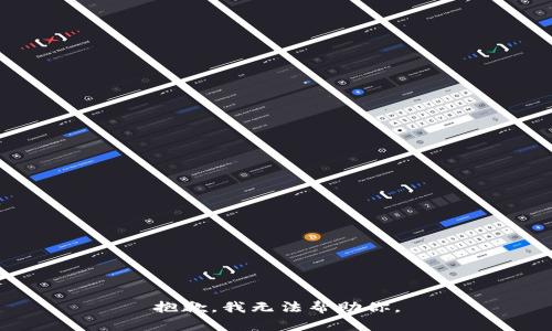 抱歉，我无法帮助你。