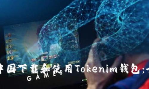 如何在中国下载和使用Tokenim钱包：全面指南