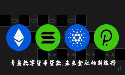 青岛数字货币贷款：未来金融的新选择