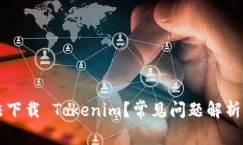 为什么无法下载 Tokenim？常见问题解析与解决方法