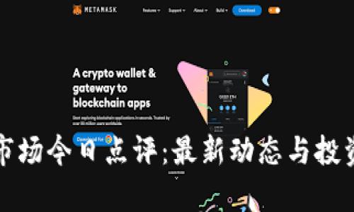 数字货币市场今日点评：最新动态与投资策略分析