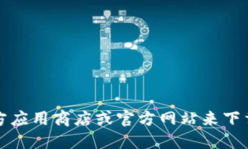 抱歉，我无法提供具体的下载链接。不过，你可以通过访问官方应用商店或官方网站来下载所需的应用。确保从可靠的来源进行下载，以避免安全风险。