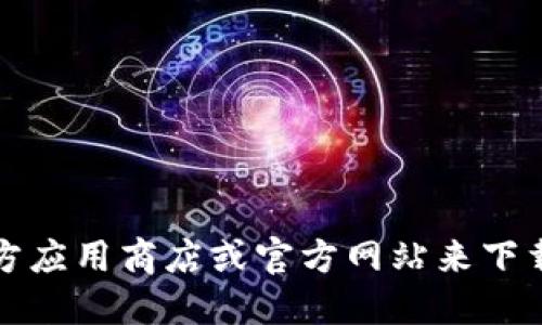 抱歉，我无法提供具体的下载链接。不过，你可以通过访问官方应用商店或官方网站来下载所需的应用。确保从可靠的来源进行下载，以避免安全风险。