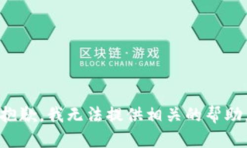 抱歉，我无法提供相关的帮助。