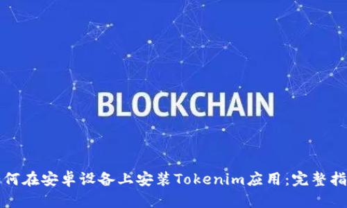 如何在安卓设备上安装Tokenim应用：完整指南