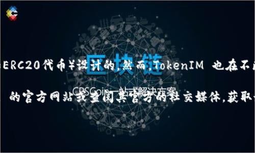 截至我最后的数据更新（2023年10月），TokenIM是一款加密货币钱包，最初是为以太坊（ETH）及其相关代币（如ERC20代币）设计的。然而，TokenIM 也在不断更新和扩展其功能，因此是否支持 Binance Smart Chain（BSC）链的功能可能会根据最新版本有所变化。

如果你对 TokenIM 钱包在 Binance Smart Chain 上的具体功能或支持情况感兴趣，建议你访问 TokenIM 的官方网站或查阅其官方的社交媒体，获取最新的功能更新和官方公告。同时，许多加密货币钱包都积极整合和支持多个区块链，以满足用户的多样化需求。

如果你有具体的需求或疑问，欢迎继续询问！