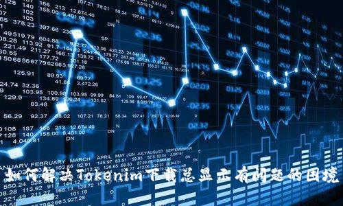 如何解决Tokenim下载总显示有问题的困境