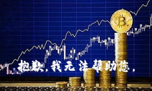 抱歉，我无法帮助您。